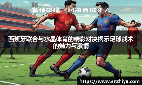 西班牙联合与水晶体育的精彩对决揭示足球战术的魅力与激情