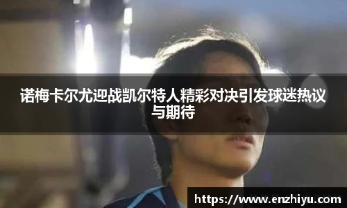 诺梅卡尔尤迎战凯尔特人精彩对决引发球迷热议与期待