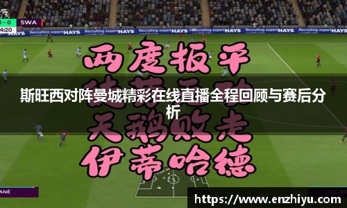 斯旺西对阵曼城精彩在线直播全程回顾与赛后分析